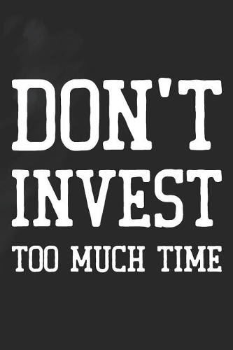 Don't Invest Too Much Time