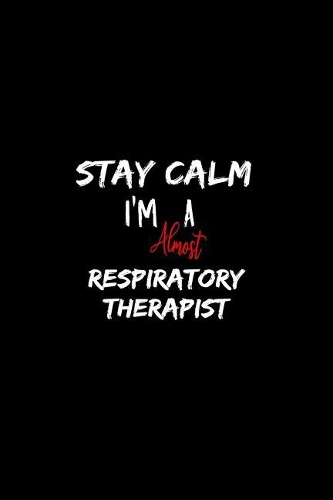 Stay Calm I'm Almost A Respiratory Therapist: A 6x9 Inch Matte Softcover Paperback Notebook Journal With 120 Blank Lined Pages
