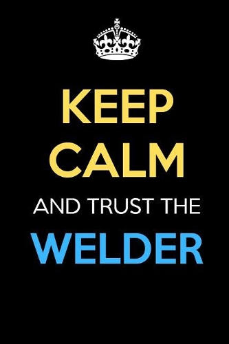 Keep Calm And Trust The Welder