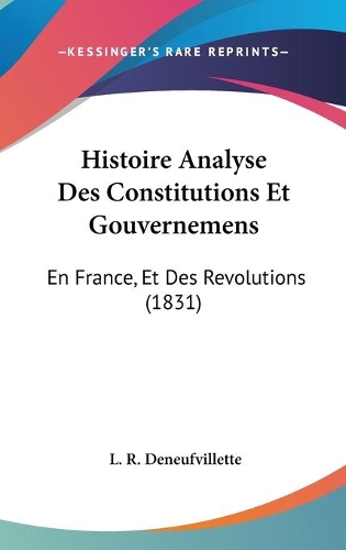 Histoire Analyse Des Constitutions Et Gouvernemens: En France, Et Des Revolutions (1831)(French)