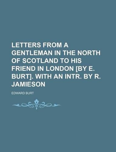 Letters from a Gentleman in the North of Scotland to His Friend in London [By E. Burt]. with an Intr. by R. Jamieson: (English)