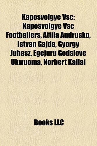 Kaposvlgye Vsc: Kaposvlgye Vsc Footballers, Attila Andrusk, Istvn Gajda, Gyrgy Juhsz, Egejuru Godslove Ukwuoma, Norbert Kllai(English)