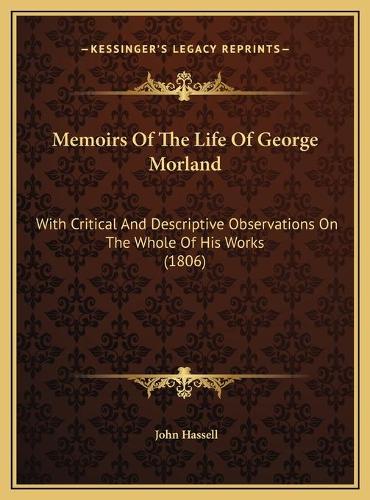 Memoirs Of The Life Of George Morland: With Critical And Descriptive Observations On The Whole Of His Works (1806)