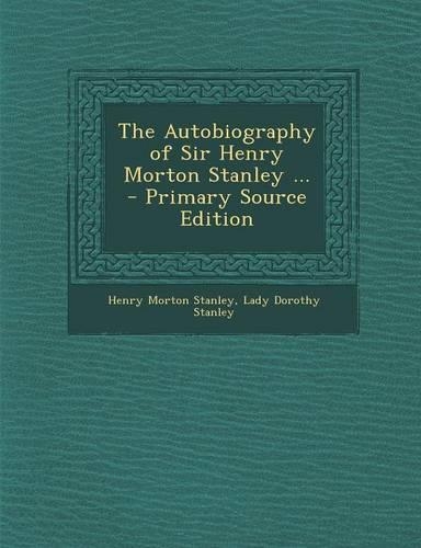 The Autobiography of Sir Henry Morton Stanley ... - Primary Source Edition: (English)