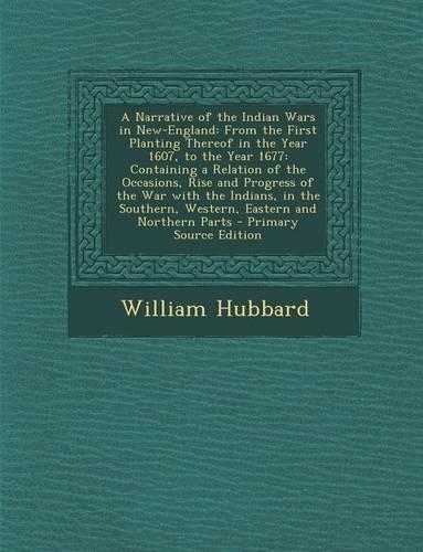 A Narrative of the Indian Wars in New-England: From the First Planting Thereof in the Year 1607, to the Year 1677: Containing a Relation of the Occa(English)