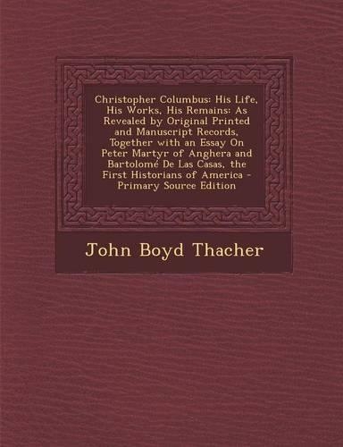 Christopher Columbus: His Life, His Works, His Remains: As Revealed by Original Printed and Manuscript Records, Together with an Essay on Pe