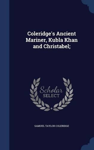 Coleridge's Ancient Mariner, Kubla Khan and Christabel;