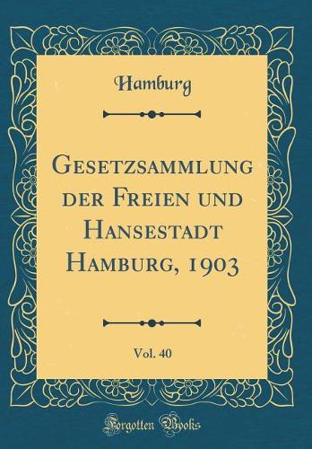 Gesetzsammlung Der Freien Und Hansestadt Hamburg, 1903, Vol. 40 (Classic Reprint)