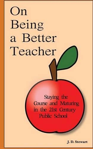 On Being a Better Teacher: Staying the Course and Maturing in the 21st Century Public School(The Teaching Trilogy)