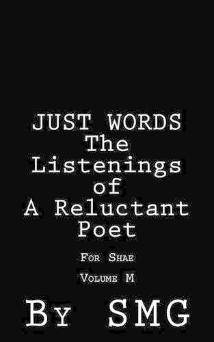 JUST WORDS - The Listenings of a Reluctant Poet For Shae Volume M