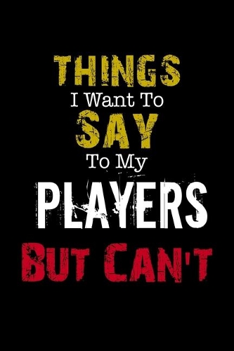 Things I Want to Say to My Players But Can't 