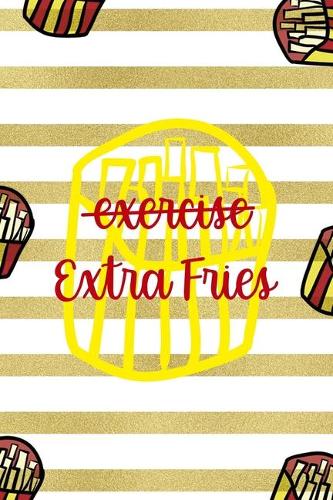 Exercise Extra Fries: All Purpose 6x9 Blank Lined Notebook Journal Way Better Than A Card Trendy Unique Gift White And Gold Fries Potato