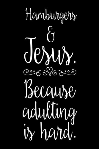 Hamburgers & Jesus. Because Adulting Is Hard.: Funny Christian Food Lover Gift Notebook