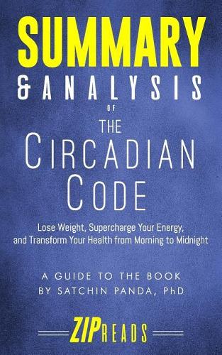 Summary & Analysis of The Circadian Code: Lose Weight, Supercharge Your Energy, and Transform Your Health from Morning to Midnight - A Guide to the Book by Satchin Panda