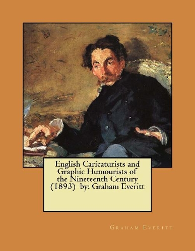 English Caricaturists and Graphic Humourists of the Nineteenth Century (1893) by: Graham Everitt / William Rodgers Richardson /