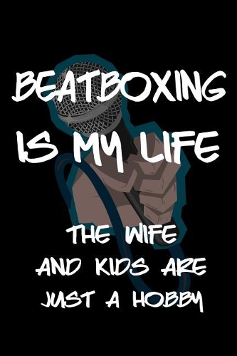 Beatboxing Is My Life The Wife And Kids Are Just A Hobby