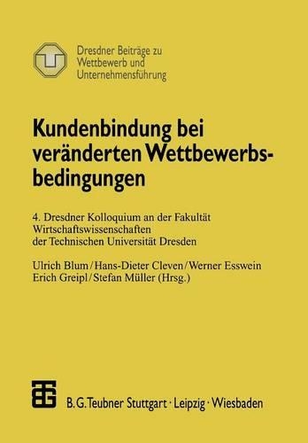 Kundenbindung bei veränderten Wettbewerbsbedingungen: 4. Dresdner Kolloquium an der Fakultät Wirtschaftswissenschaften der Technischen Universität Dresden(Dresdner Beiträge zu Wettbewerb und Unternehmensführung)