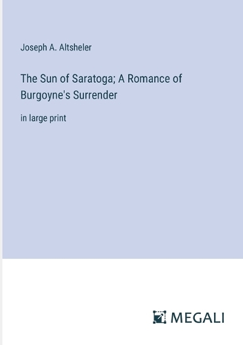 Sun of Saratoga; A Romance of Burgoyne's Surrender: in large print