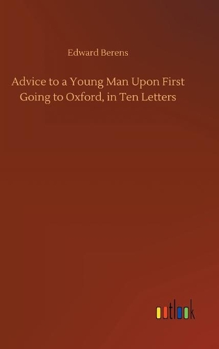 Advice to a Young Man Upon First Going to Oxford, in Ten Letters