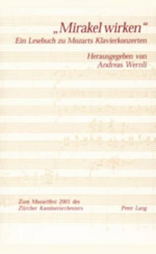 «Mirakel Wirken»: Ein Lesebuch Zu Mozarts Klavierkonzerten- Erschienen Anlaesslich Des Zuercher Mozartfestes 2001- In Zusammenarbeit Mit Dem Zuercher Kammerorchester(German)