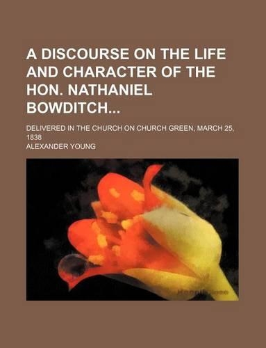 A Discourse on the Life and Character of the Hon. Nathaniel Bowditch; Delivered in the Church on Church Green, March 25, 1838