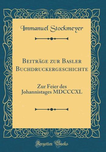 Beiträge zur Basler Buchdruckergeschichte: Zur Feier des Johannistages MDCCCXL (Classic Reprint)