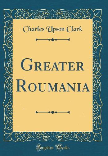 Greater Roumania (Classic Reprint)