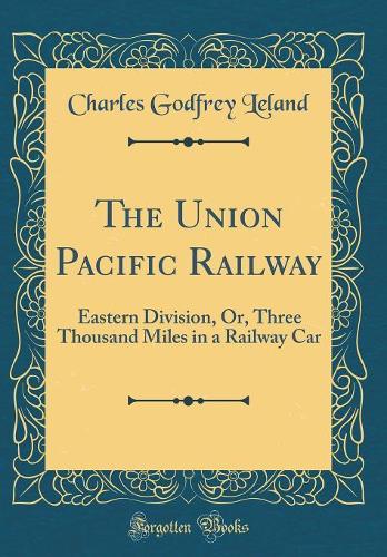 The Union Pacific Railway: Eastern Division, Or, Three Thousand Miles in a Railway Car (Classic Reprint)