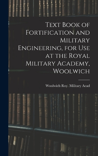 Text Book of Fortification and Military Engineering, for Use at the Royal Military Academy, Woolwich
