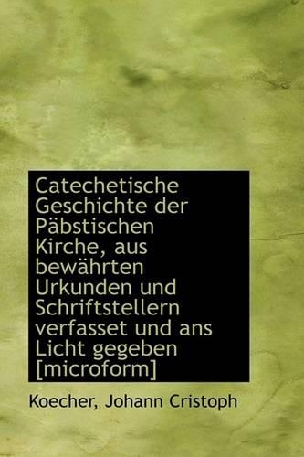 Catechetische Geschichte Der P Bstischen Kirche, Aus Bew Hrten Urkunden Und Schriftstellern Verfasse: (German)