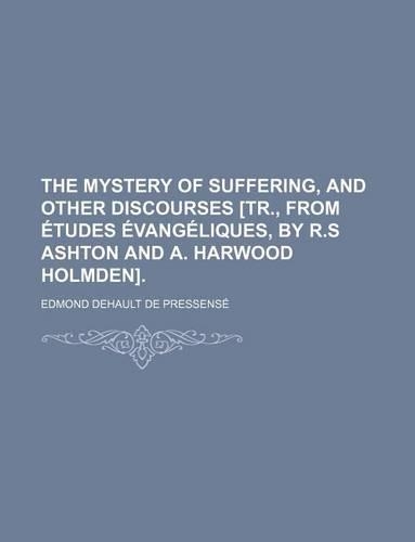 The Mystery of Suffering, and Other Discourses [Tr., from Etudes Evangeliques, by R.S Ashton and A. Harwood Holmden].