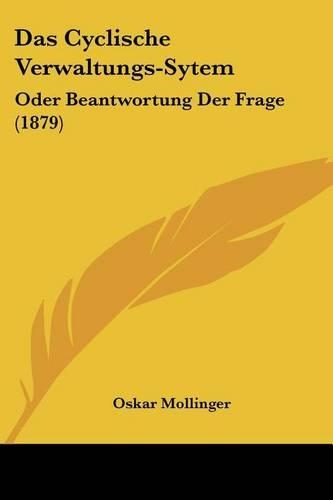 Cyclische Verwaltungs-Sytem: Oder Beantwortung Der Frage (1879)(German)