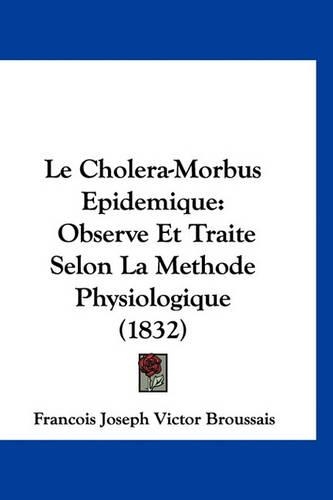 Le Cholera-Morbus Epidemique: Observe Et Traite Selon La Methode Physiologique (1832)(French)