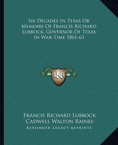 Six Decades In Texas Or Memoirs Of Francis Richard Lubbock, Governor Of Texas In War-Time 1861-63
