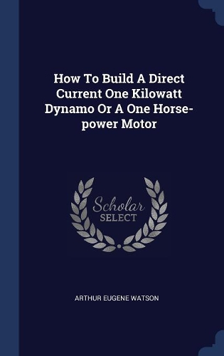 How To Build A Direct Current One Kilowatt Dynamo Or A One Horse-power Motor