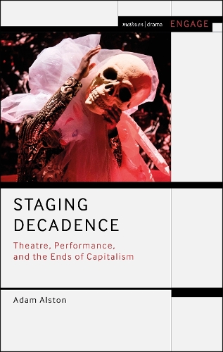 Staging Decadence: Theatre, Performance, and the Ends of Capitalism(Methuen Drama Engage)