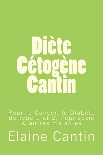 Diète Cétogène Cantin: Pour le cancer, le diabète de Type 1 & 2, l'épilepsie & autres maladies(French)