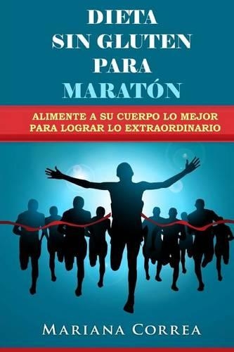 DIETA SIN GLUTEN Para MARATON: Alimente a su cuerpo lo Mejor para lograr lo Extraordinario(Spanish)