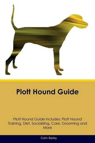 Plott Hound Guide Plott Hound Guide Includes: Plott Hound Training, Diet, Socializing, Care, Grooming, Breeding and More(English)
