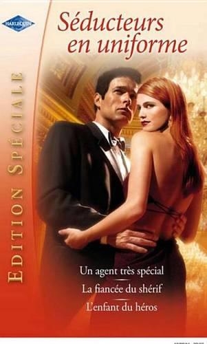 Seducteurs En Uniforme: Un Agent Tres Special - La Fiancee Du Sherif - L'Enfant Du Heros