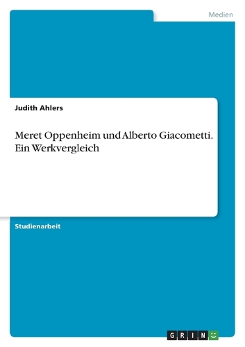 Meret Oppenheim und Alberto Giacometti. Ein Werkvergleich