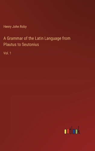 A Grammar of the Latin Language from Plautus to Seutonius