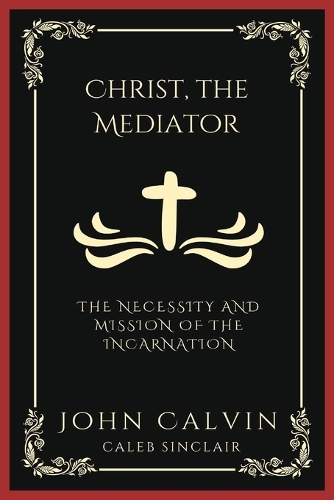 Christ, the Mediator: The Necessity and Mission of the Incarnation (Grapevine Press)