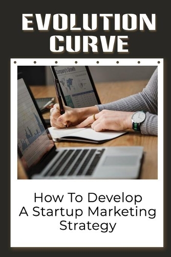 Evolution Curve: How To Develop A Startup Marketing Strategy: Essential Marketing Strategies For Startup