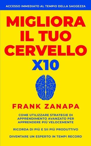 Migliora il tuo cervello x10: Come utilizzare strategie di apprendimento avanzato per apprendere più velocemente