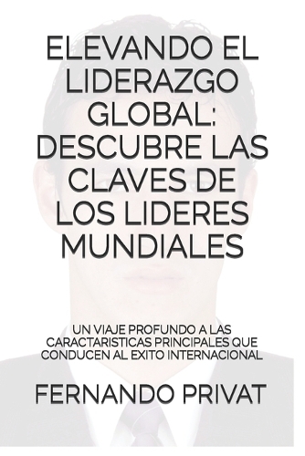 Elevando el Liderazgo Global: Descubre las Claves de los Líderes Mundiales: Un Viaje Profundo a las Características Principales que Conducen al Éxito Internacional