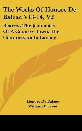 The Works of Honore de Balzac V13-14, V2: Beatrix, the Jealousies of a Country Town, the Commission in Lunacy