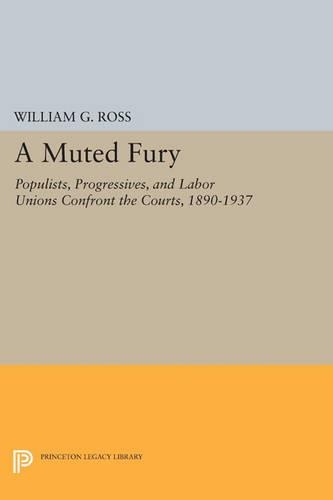 A Muted Fury: Populists, Progressives, and Labor Unions Confront the Courts, 1890-1937(Princeton Legacy Library)