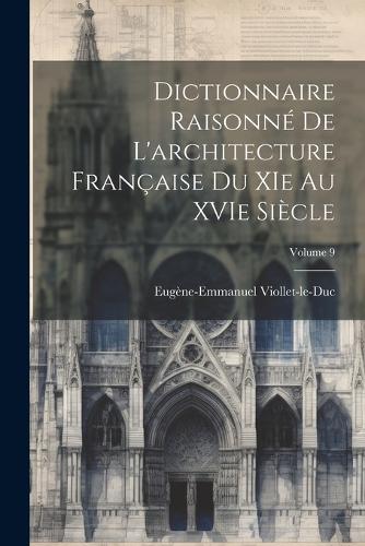 Dictionnaire raisonné de l'architecture française du XIe au XVIe siècle; Volume 9