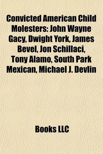 Convicted American Child Molesters: John Wayne Gacy, Dwight York, James Bevel, Jon Schillaci, Tony Alamo, South Park Mexican, Michael J. Devlin(English)